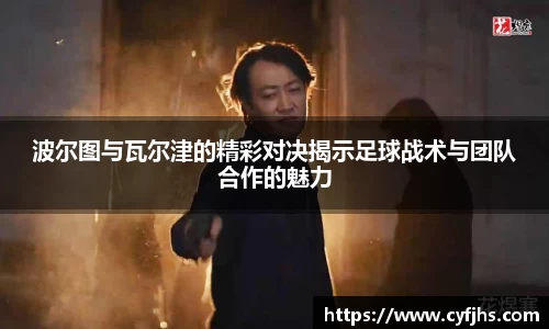 波尔图与瓦尔津的精彩对决揭示足球战术与团队合作的魅力